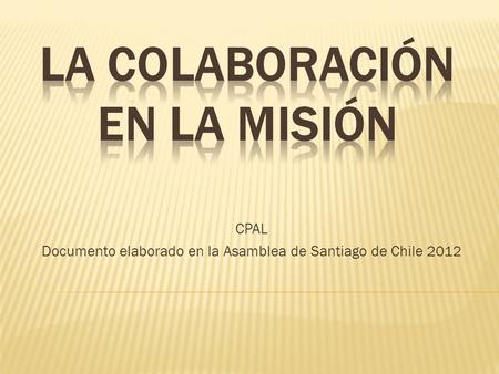 CPAL Documento elaborado en la Asamblea de Santiago de Chile 2012.