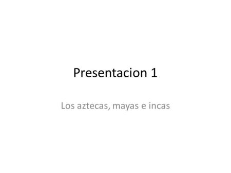 Los aztecas, mayas e incas