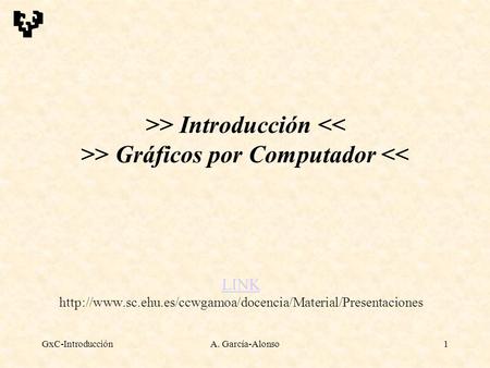 LINK http://www.sc.ehu.es/ccwgamoa/docencia/Material/Presentaciones >> Introducción > Gráficos por Computador 