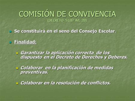 COMISIÓN DE CONVIVENCIA (DECRETO 51/07 Art. 20). Se constituirá en el seno del Consejo Escolar. Se constituirá en el seno del Consejo Escolar. Finalidad: