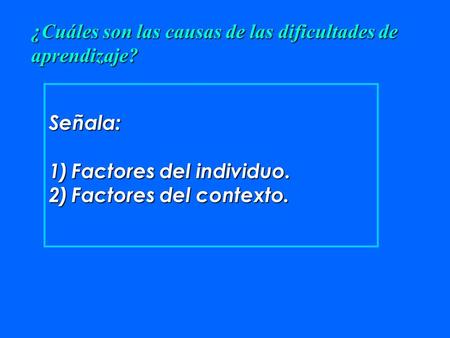 Señala: 1)Factores del individuo. 2)Factores del contexto. ¿Cuáles son las causas de las dificultades de aprendizaje?