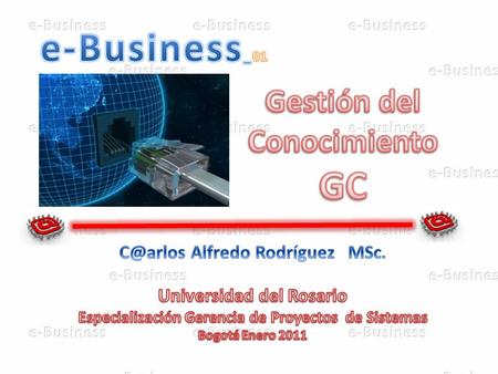 Universidad de Rosario e-BusinessIng. A. Rodríguez Introducción Evolución de la Economía Gestión del Conocimiento GC Modelos Capital Intelectual.