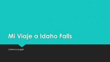 Mi Viaje a Idaho Falls ¡Vamos a jugar!. Presentaciones de los estudiantes  Requisitos:  2-5 minutos  Español  Usar todos estos verbos en el pretérito: