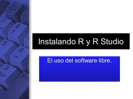 Instalando R y R Studio El uso del software libre.