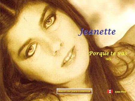 Otra edición y publicación de... www.vitanoblepowerpoints.net Jeanette Porque te vas 1974 Hacer clic para comenzar Lima-Perú.