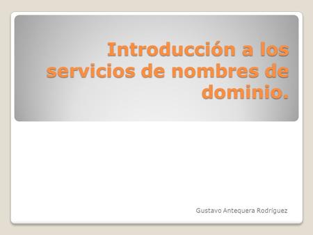Introducción a los servicios de nombres de dominio. Gustavo Antequera Rodríguez.