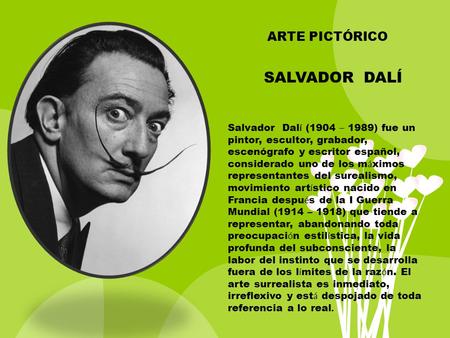 Salvador Dal í (1904 – 1989) fue un pintor, escultor, grabador, escenógrafo y escritor español, considerado uno de los m á ximos representantes del surealismo,
