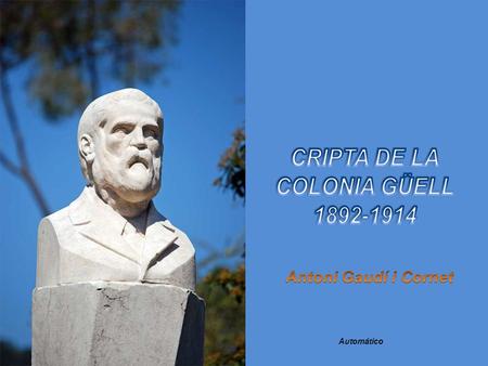 Automático Eusebi Güell estableció una colonia obrera en Santa Coloma de Cervelló ( Barcelona ). En ella Gaudí debía levantar una nueva.