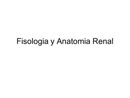 Fisologia y Anatomia Renal.