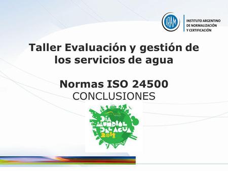 Taller Evaluación y gestión de los servicios de agua Normas ISO 24500 CONCLUSIONES 22 Mayo 2011 IRAM Buenos Aires.