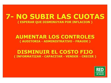 7- NO SUBIR LAS CUOTAS ( ESPERAR QUE DISMINUYAN POR INFLACION ) AUMENTAR LOS CONTROLES ( AUDITORIA - ADMINISTRATIVO - FRAUDE ) DISMINUIR EL COSTO FIJO.
