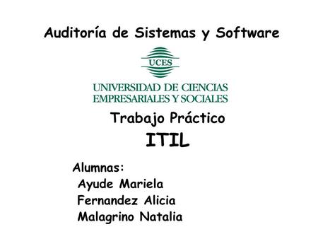 Auditoría de Sistemas y Software Trabajo Práctico ITIL Alumnas: Ayude Mariela Fernandez Alicia Malagrino Natalia.