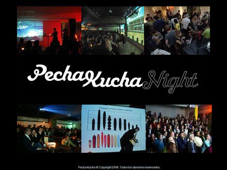 Pecha Kucha © Copyright 2006. Todos los derechos reservados.
