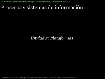 Procesos y sistemas de información //Cervantes/Universidad Católica de Cuyo/Ciencias Económicas y Empresariales/2009/.docente: Patricio Cañete /.mail: