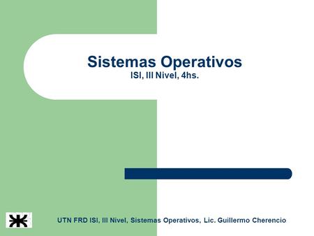 Sistemas Operativos ISI, III Nivel, 4hs. UTN FRD ISI, III Nivel, Sistemas Operativos, Lic. Guillermo Cherencio.