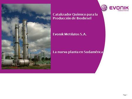 Page 1 Catalizador Químico para la Producción de Biodiesel Evonik Metilatos S.A. La nueva planta en Sudamérica.