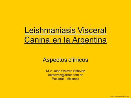 Leishmaniasis Visceral Canina en la Argentina Aspectos clínicos M.V. José Octavio Estévez Posadas, Misiones José Octavio Estévez.