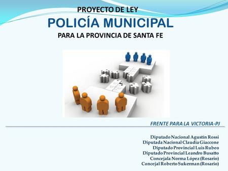 POLICÍA MUNICIPAL PARA LA PROVINCIA DE SANTA FE PROYECTO DE LEY FRENTE PARA LA VICTORIA-PJ.