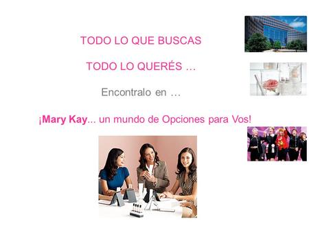 TODO LO QUE BUSCAS TODO LO QUERÉS … Encontralo en … ¡Mary Kay... un mundo de Opciones para Vos!