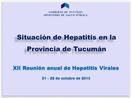 GOBIERNO DE TUCUMÁN MINISTERIO DE SALUD PÚBLICA XXII - Reunión de Unidades Centinelas de Hepatitis Virales – Octubre 2013 GOBIERNO DE TUCUMÁN MINISTERIO.