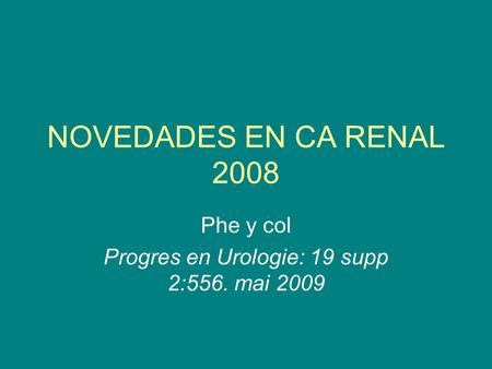 NOVEDADES EN CA RENAL 2008 Phe y col Progres en Urologie: 19 supp 2:556. mai 2009.