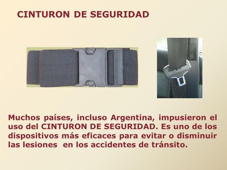 CINTURON DE SEGURIDAD Muchos países, incluso Argentina, impusieron el uso del CINTURON DE SEGURIDAD. Es uno de los dispositivos más eficaces para evitar.