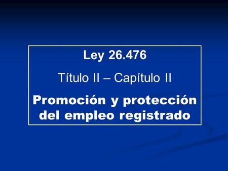 Ley 26.476 Título II – Capítulo II Promoción y protección del empleo registrado.