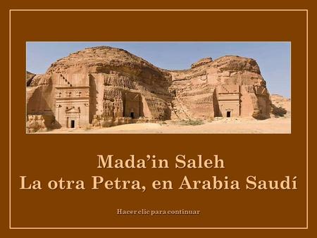 Hacer clic para continuar Mada’in Saleh Mada’in Saleh La otra Petra, en Arabia Saudí.