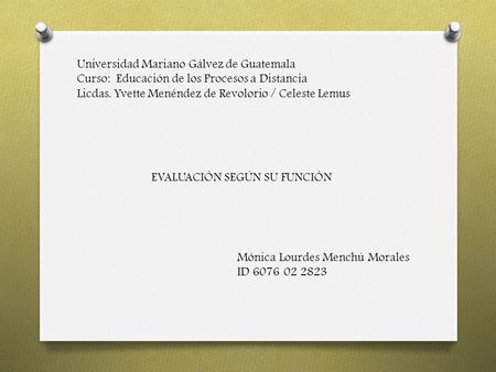 Universidad Mariano Gálvez de Guatemala Curso: Educación de los Procesos a Distancia Licdas. Yvette Menéndez de Revolorio / Celeste Lemus EVALUACIÓN SEGÚN.