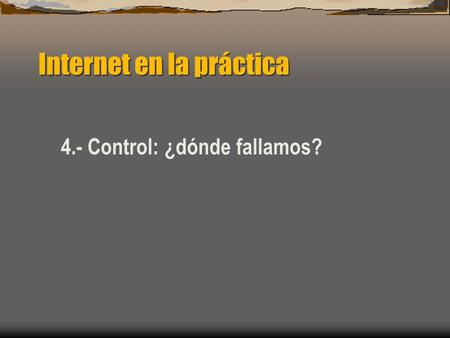 Internet en la práctica 4.- Control: ¿dónde fallamos?