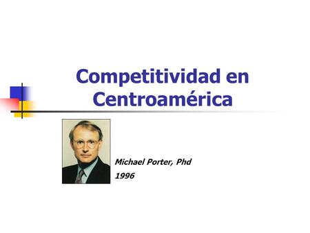 Competitividad en Centroamérica Michael Porter, Phd 1996.