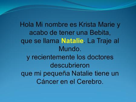Hola Mi nombre es Krista Marie y acabo de tener una Bebita, que se llama Natalie. La Traje al Mundo. y recientemente los doctores descubrieron que mi pequeña.
