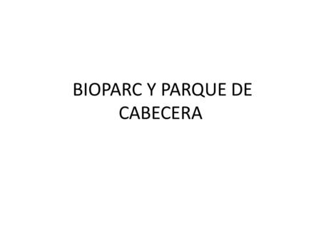 BIOPARC Y PARQUE DE CABECERA. Bioparc Valencia: un zoológico de nueva generación Basado en el concepto de zoo-inmersión. Bioparc Valencia es un parque.