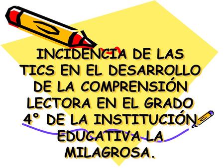 INCIDENCIA DE LAS TICS EN EL DESARROLLO DE LA COMPRENSIÓN LECTORA EN EL GRADO 4° DE LA INSTITUCIÓN EDUCATIVA LA MILAGROSA.