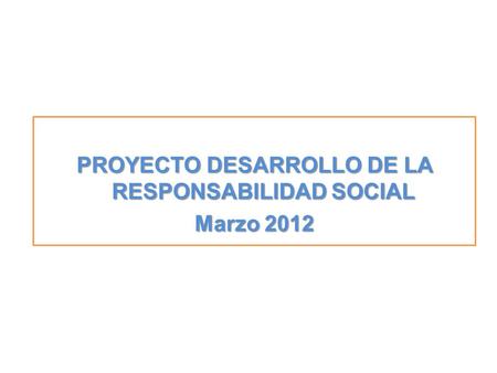 PROYECTO DESARROLLO DE LA RESPONSABILIDAD SOCIAL Marzo 2012.