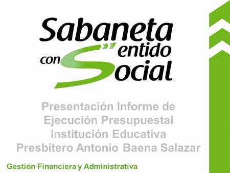 Presentación Informe de Ejecución Presupuestal Institución Educativa Presbítero Antonio Baena Salazar Gestión Financiera y Administrativa.