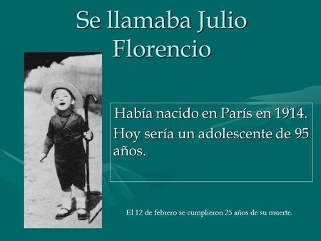 Se llamaba Julio Florencio Había nacido en París en 1914. Hoy sería un adolescente de 95 años. El 12 de febrero se cumplieron 25 años de su muerte.