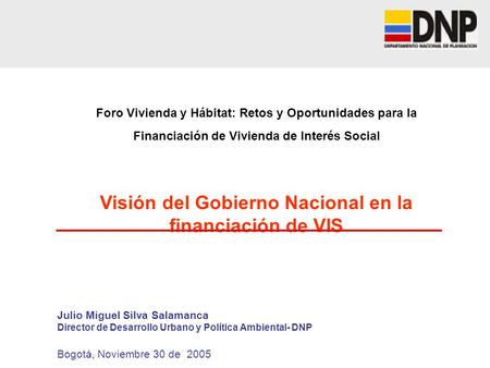 Foro Vivienda y Hábitat: Retos y Oportunidades para la Financiación de Vivienda de Interés Social Visión del Gobierno Nacional en la financiación de VIS.