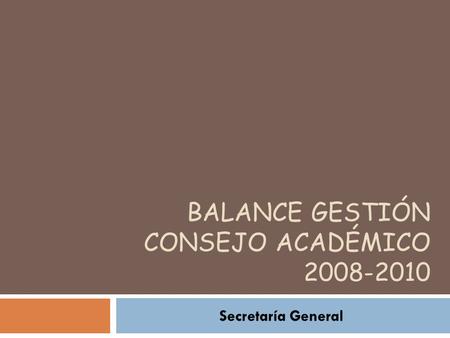 BALANCE GESTIÓN CONSEJO ACADÉMICO 2008-2010 Secretaría General.