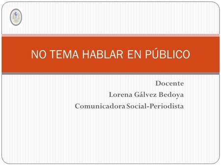 Docente Lorena Gálvez Bedoya Comunicadora Social-Periodista NO TEMA HABLAR EN PÚBLICO.