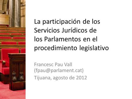 La participación de los Servicios Jurídicos de los Parlamentos en el procedimiento legislativo Francesc Pau Vall Tijuana, agosto de.