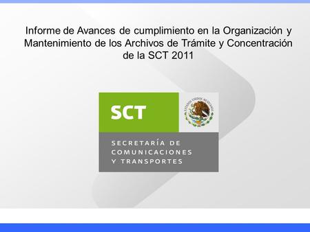 Informe de Avances de cumplimiento en la Organización y Mantenimiento de los Archivos de Trámite y Concentración de la SCT 2011.