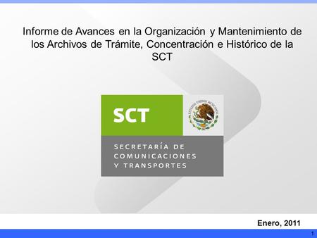 Informe de Avances en la Organización y Mantenimiento de los Archivos de Trámite, Concentración e Histórico de la SCT Enero, 2011 1.