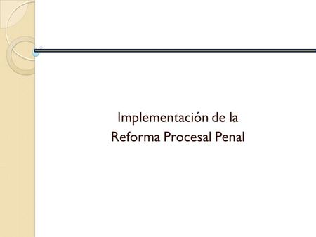 Implementación de la Reforma Procesal Penal. PROBLEMÁTICA Con los recientes cambios dados en la mayoría de los países latinoamericanos y posteriormente.