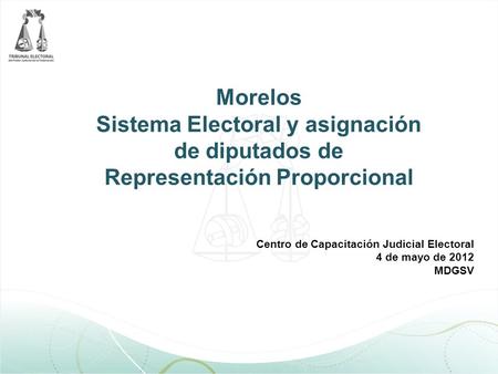 Morelos Sistema Electoral y asignación de diputados de Representación Proporcional Centro de Capacitación Judicial Electoral 4 de mayo de 2012 MDGSV.