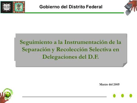 Marzo del 2005 Gobierno del Distrito Federal Seguimiento a la Instrumentación de la Separación y Recolección Selectiva en Delegaciones del D.F.