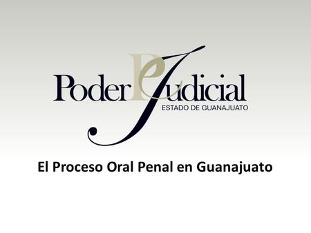 El Proceso Oral Penal en Guanajuato. Organización del Juzgado Oral Penal de la Región 1.