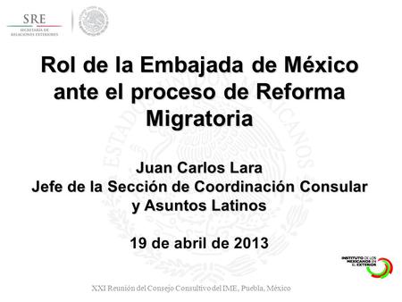 Rol de la Embajada de México ante el proceso de Reforma Migratoria Juan Carlos Lara Jefe de la Sección de Coordinación Consular y Asuntos Latinos Rol de.