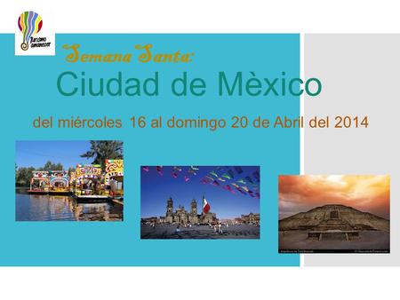 Semana Santa: Ciudad de Mèxico del miércoles 16 al domingo 20 de Abril del 2014.