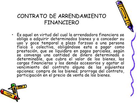 CONTRATO DE ARRENDAMIENTO FINANCIERO Es aquel en virtud del cual la arrendadora financiera se obliga a adquirir determinados bienes y a conceder su uso.